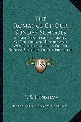 The Romance Of Our Sunday Schools: A Brief Centenary Narrative Of The Origin, History And Wonderful Progress Of The Sunday Schools Of The Primitive Methodist Church (1911)