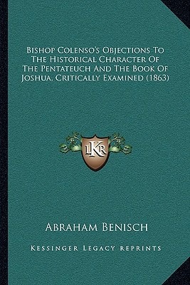 Bishop Colenso's Objections To The Historical Character Of The Pentateuch And The Book Of Joshua, Critically Examined (1863)