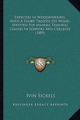 Exercises In Woodworking, With A Short Treatise On Wood, Written For Manual Training Classes In Schools And Colleges (1889)