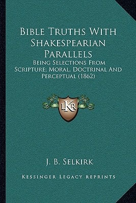Bible Truths With Shakespearian Parallels: Being Selections From Scripture; Moral, Doctrinal And Perceptual (1862)