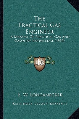 The Practical Gas Engineer: A Manual Of Practical Gas And Gasoline Knowledge (1910)