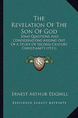 The Revelation Of The Son Of God: Some Questions And Considerations Arising Out Of A Study Of Second Century Christianity (1911)