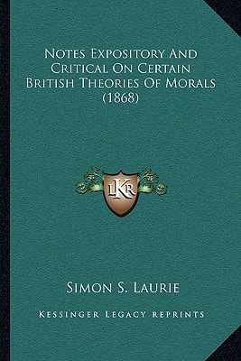 Notes Expository And Critical On Certain British Theories Of Morals (1868)