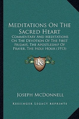 Meditations On The Sacred Heart: Commentary And Meditations On The Devotion Of The First Fridays, The Apostleship Of Prayer, The Holy Hour (1913)