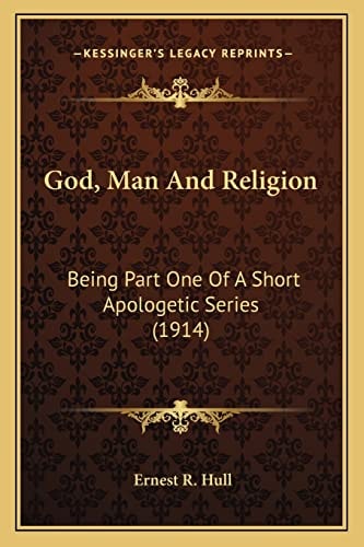 God, Man And Religion: Being Part One Of A Short Apologetic Series (1914)