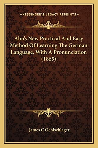 Ahn's New Practical And Easy Method Of Learning The German Language, With A Pronunciation (1865)