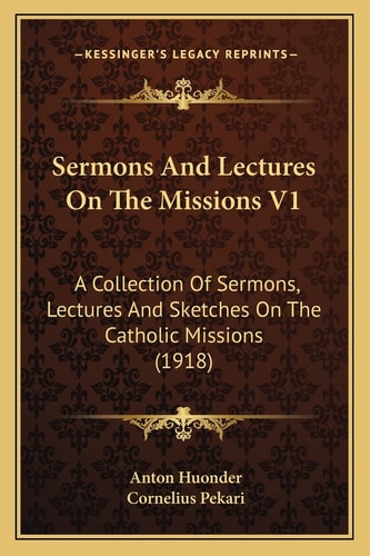 Sermons And Lectures On The Missions V1: A Collection Of Sermons, Lectures And Sketches On The Catholic Missions (1918)