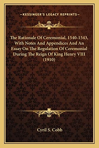 The Rationale Of Ceremonial, 1540-1543, With Notes And Appendices And An Essay On The Regulation Of Ceremonial During The Reign Of King Henry VIII (1910)