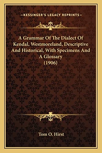A Grammar Of The Dialect Of Kendal, Westmoreland, Descriptive And Historical, With Specimens And A Glossary (1906)