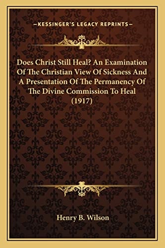 Does Christ Still Heal? An Examination Of The Christian View Of Sickness And A Presentation Of The Permanency Of The Divine Commission To Heal (1917)