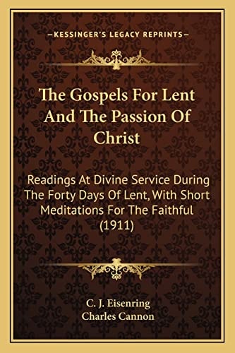 The Gospels For Lent And The Passion Of Christ: Readings At Divine Service During The Forty Days Of Lent, With Short Meditations For The Faithful (1911)