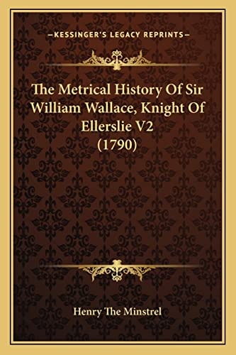 The Metrical History Of Sir William Wallace, Knight Of Ellerslie V2 (1790)