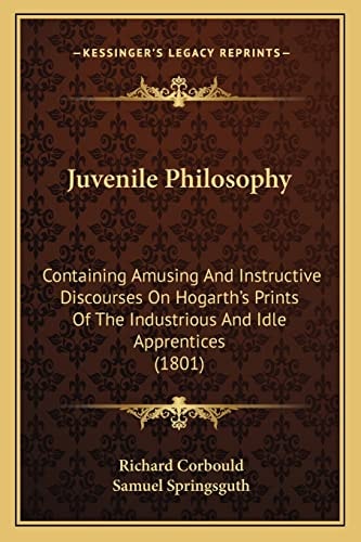 Juvenile Philosophy: Containing Amusing And Instructive Discourses On Hogarth's Prints Of The Industrious And Idle Apprentices (1801)