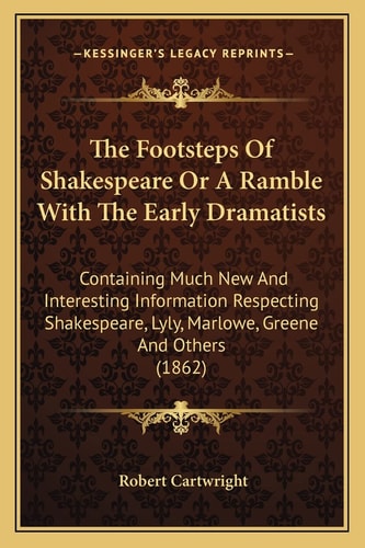 The Footsteps Of Shakespeare Or A Ramble With The Early Dramatists: Containing Much New And Interesting Information Respecting Shakespeare, Lyly, Marlowe, Greene And Others (1862)