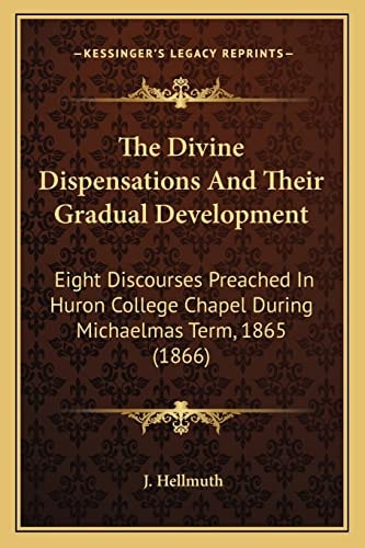 The Divine Dispensations And Their Gradual Development: Eight Discourses Preached In Huron College Chapel During Michaelmas Term, 1865 (1866)