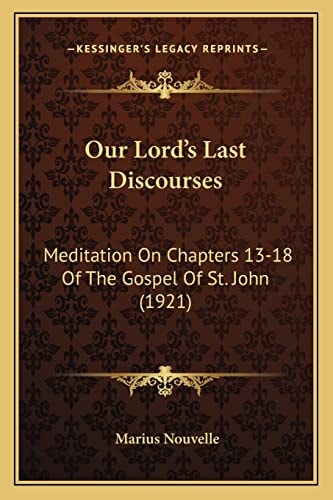 Our Lord's Last Discourses: Meditation On Chapters 13-18 Of The Gospel Of St. John (1921)