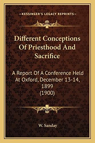 Different Conceptions Of Priesthood And Sacrifice: A Report Of A Conference Held At Oxford, December 13-14, 1899 (1900)