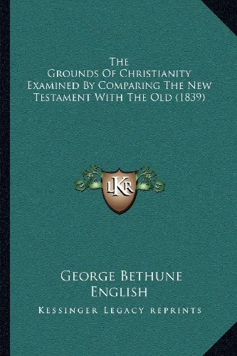 The Grounds Of Christianity Examined By Comparing The New Testament With The Old (1839)