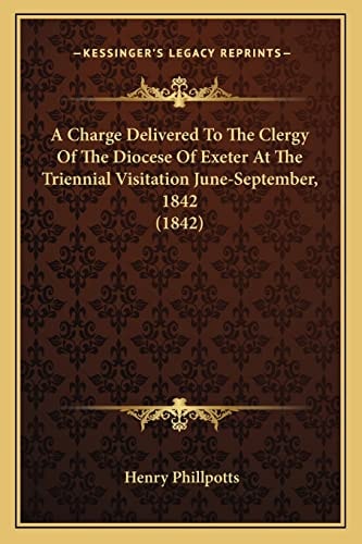 A Charge Delivered To The Clergy Of The Diocese Of Exeter At The Triennial Visitation June-September, 1842 (1842)