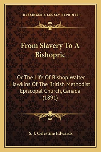 From Slavery To A Bishopric: Or The Life Of Bishop Walter Hawkins Of The British Methodist Episcopal Church, Canada (1891)