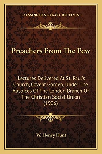 Preachers From The Pew: Lectures Delivered At St. Paul's Church, Covent Garden, Under The Auspices Of The London Branch Of The Christian Social Union (1906)