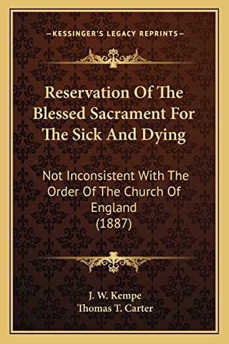 Reservation Of The Blessed Sacrament For The Sick And Dying: Not Inconsistent With The Order Of The Church Of England (1887)