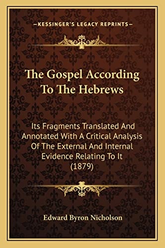 The Gospel According To The Hebrews: Its Fragments Translated And Annotated With A Critical Analysis Of The External And Internal Evidence Relating To It (1879)