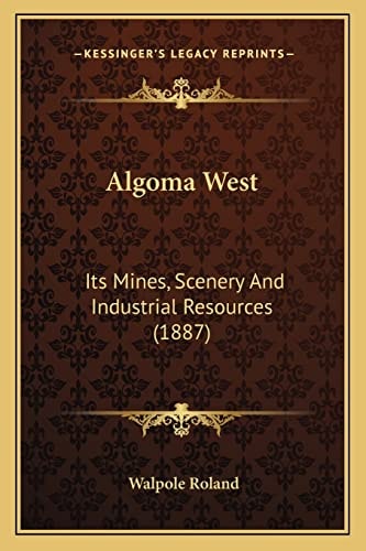 Algoma West: Its Mines, Scenery And Industrial Resources (1887)