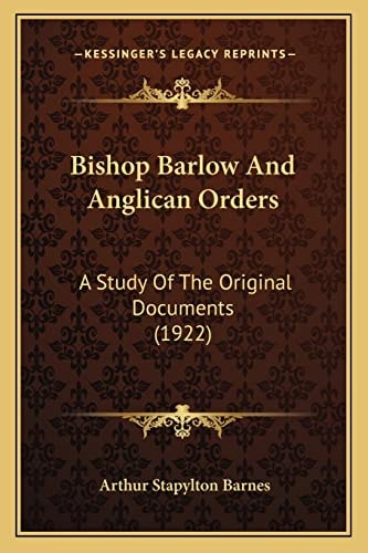 Bishop Barlow And Anglican Orders: A Study Of The Original Documents (1922)