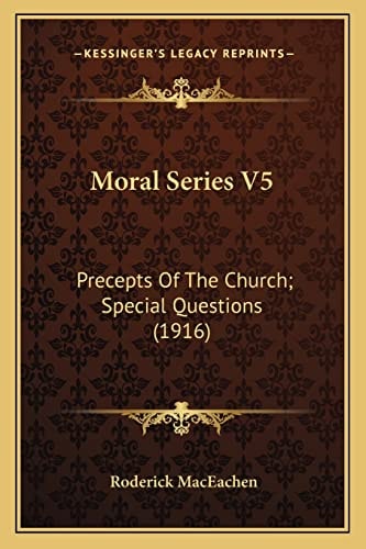 Moral Series V5: Precepts Of The Church; Special Questions (1916)