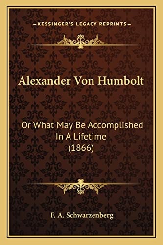 Alexander Von Humbolt: Or What May Be Accomplished In A Lifetime (1866)