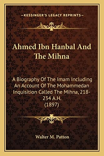 Ahmed Ibn Hanbal And The Mihna: A Biography Of The Imam Including An Account Of The Mohammedan Inquisition Called The Mihna, 218-234 A.H. (1897)