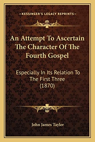 An Attempt To Ascertain The Character Of The Fourth Gospel: Especially In Its Relation To The First Three (1870)