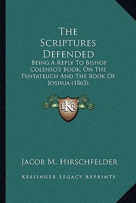 The Scriptures Defended: Being A Reply To Bishop Colenso's Book, On The Pentateuch And The Book Of Joshua (1863)