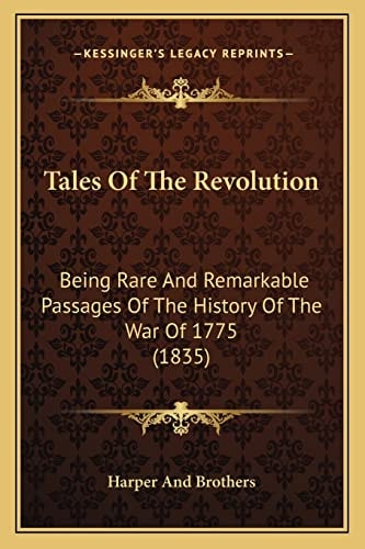 Tales Of The Revolution: Being Rare And Remarkable Passages Of The History Of The War Of 1775 (1835)