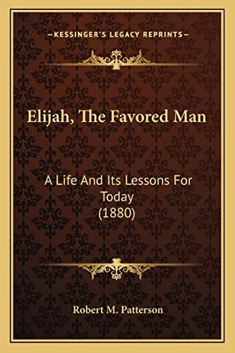 Elijah, The Favored Man: A Life And Its Lessons For Today (1880)