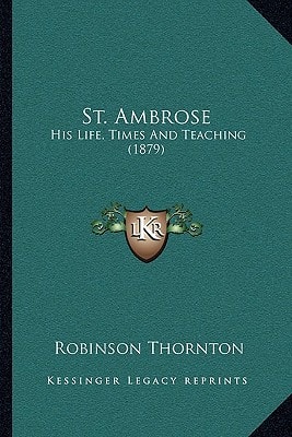 St. Ambrose: His Life, Times And Teaching (1879)