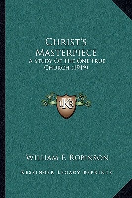 Christ's Masterpiece: A Study Of The One True Church (1919)