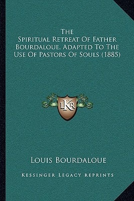 The Spiritual Retreat Of Father Bourdaloue, Adapted To The Use Of Pastors Of Souls (1885)
