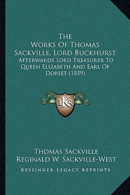 The Works Of Thomas Sackville, Lord Buckhurst: Afterwards Lord Treasurer To Queen Elizabeth And Earl Of Dorset (1859)