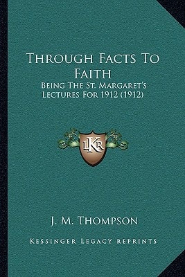 Through Facts To Faith: Being The St. Margaret's Lectures For 1912 (1912)