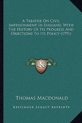 A Treatise On Civil Imprisonment In England, With The History Of Its Progress And Objections To Its Policy (1791)