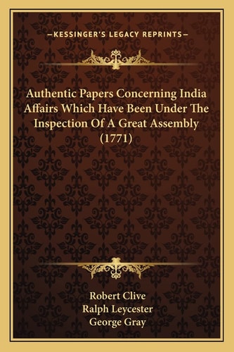 Authentic Papers Concerning India Affairs Which Have Been Under The Inspection Of A Great Assembly (1771)