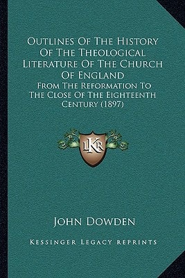 Outlines Of The History Of The Theological Literature Of The Church Of England: From The Reformation To The Close Of The Eighteenth Century (1897)