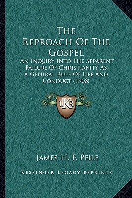 The Reproach Of The Gospel: An Inquiry Into The Apparent Failure Of Christianity As A General Rule Of Life And Conduct (1908)
