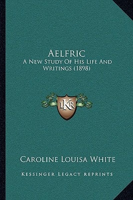 Aelfric: A New Study Of His Life And Writings (1898)