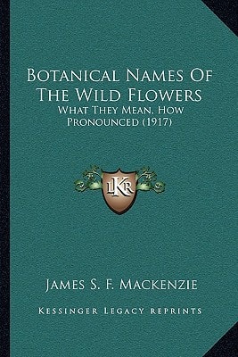 Botanical Names Of The Wild Flowers: What They Mean, How Pronounced (1917)