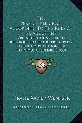 The Perfect Religious According To The Rule Of St. Augustine: Or Instructions For All Religious, Referring Principally To The Constitutions Of Religious Ursulines (1888)