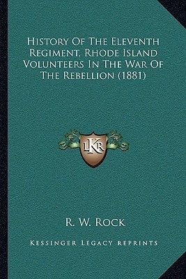History Of The Eleventh Regiment, Rhode Island Volunteers In The War Of The Rebellion (1881)
