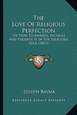 The Love Of Religious Perfection: Or How To Awaken, Increase And Preserve It In The Religious Soul (1863)
